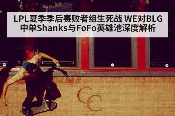 LPL夏季季后赛败者组生死战 WE对BLG中单Shanks与FoFo英雄池深度解析