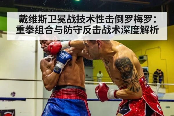 戴维斯卫冕战技术性击倒罗梅罗：重拳组合与防守反击战术深度解析