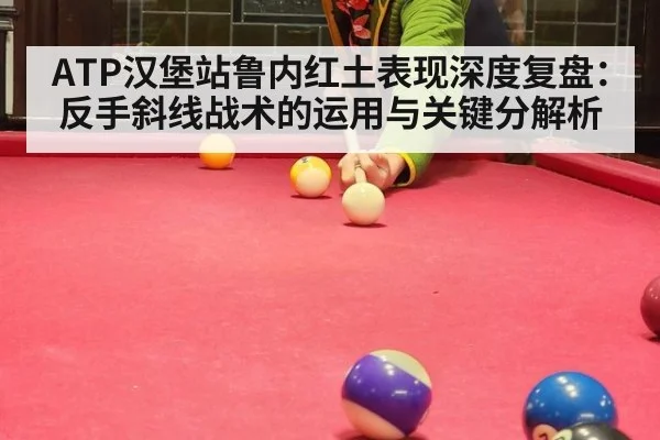 ATP汉堡站鲁内红土表现深度复盘：反手斜线战术的运用与关键分解析