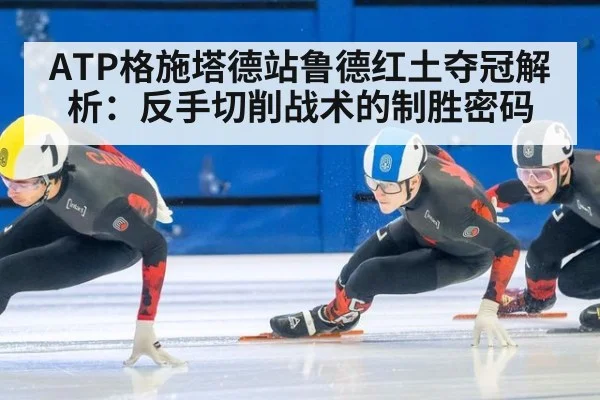 ATP格施塔德站鲁德红土夺冠解析:反手切削战术的制胜密码