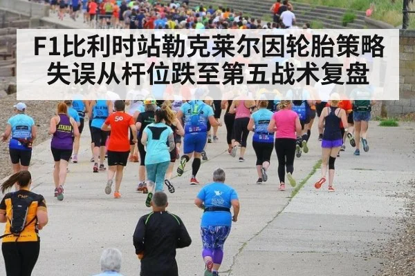 F1比利时站勒克莱尔因轮胎策略失误从杆位跌至第五战术复盘