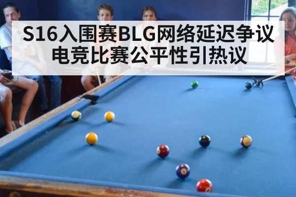 S16入围赛BLG网络延迟争议 电竞比赛公平性引热议